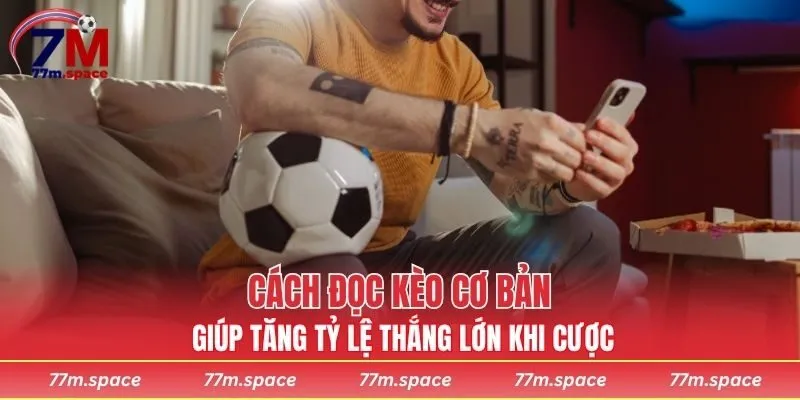 Cách đọc kèo cơ bản giúp tăng tỷ lệ thắng lớn khi cược
